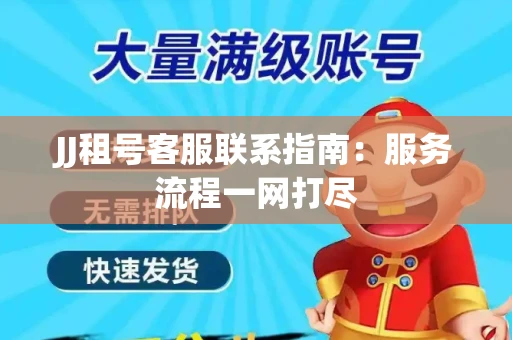 JJ租号客服联系指南：服务流程一网打尽